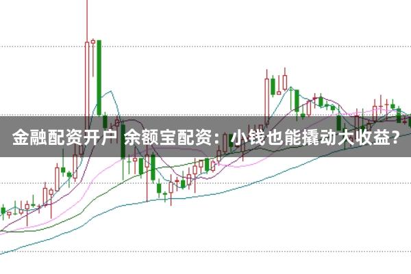 金融配资开户 余额宝配资：小钱也能撬动大收益？
