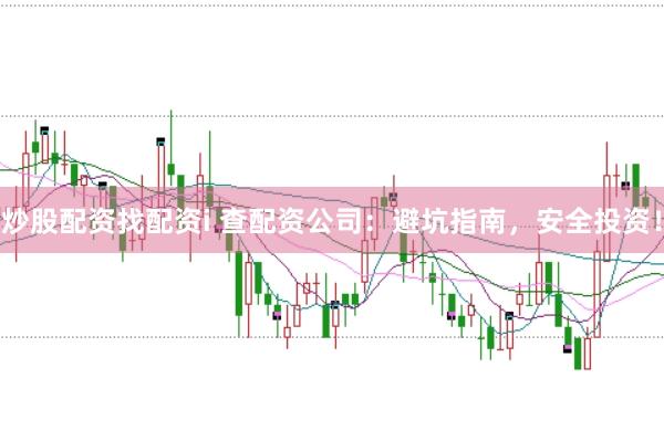 炒股配资找配资i 查配资公司：避坑指南，安全投资！