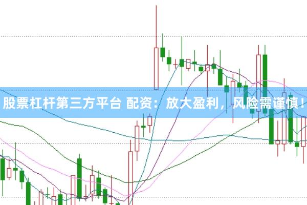 股票杠杆第三方平台 配资：放大盈利，风险需谨慎！