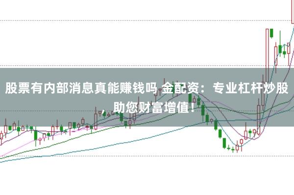 股票有内部消息真能赚钱吗 金配资：专业杠杆炒股，助您财富增值！