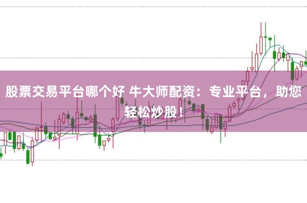 股票交易平台哪个好 牛大师配资：专业平台，助您轻松炒股！