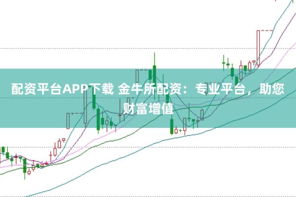 配资平台APP下载 金牛所配资：专业平台，助您财富增值