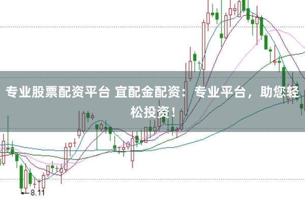 专业股票配资平台 宜配金配资：专业平台，助您轻松投资！