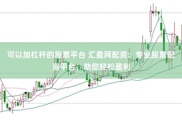可以加杠杆的股票平台 汇盈网配资：专业股票配资平台，助您轻松盈利