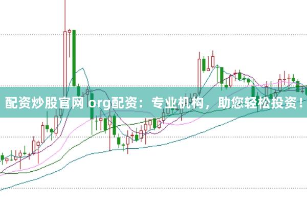 配资炒股官网 org配资：专业机构，助您轻松投资！