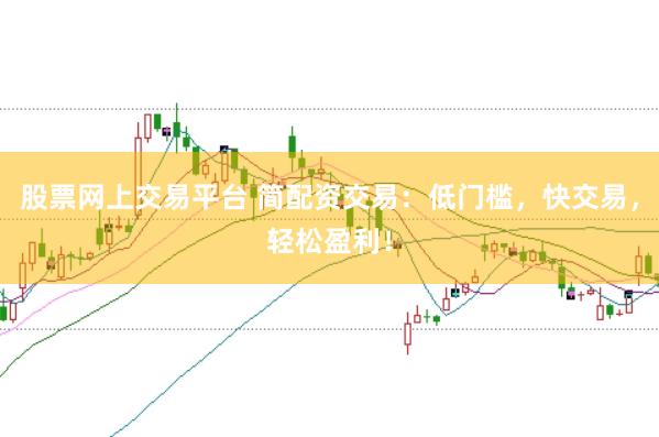 股票网上交易平台 简配资交易：低门槛，快交易，轻松盈利！