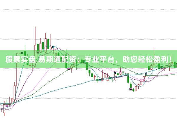股票实盘 易期通配资：专业平台，助您轻松盈利！