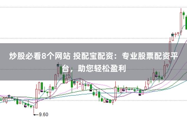 炒股必看8个网站 投配宝配资：专业股票配资平台，助您轻松盈利
