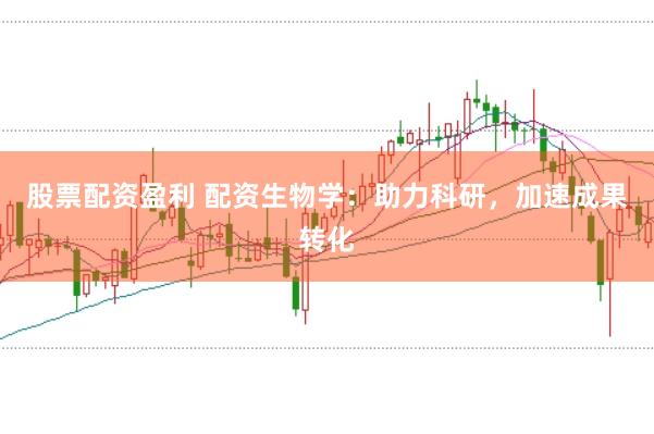 股票配资盈利 配资生物学：助力科研，加速成果转化