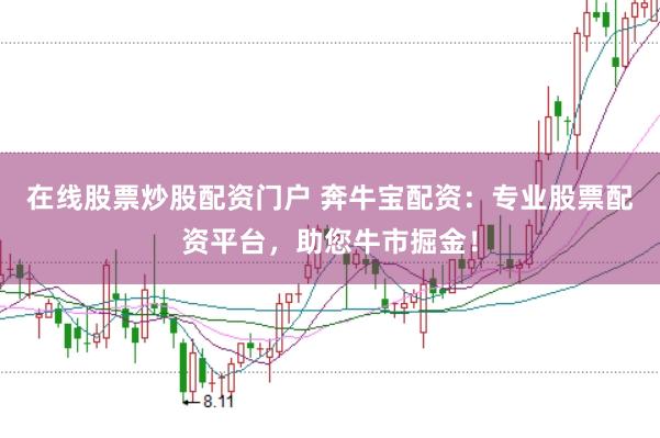 在线股票炒股配资门户 奔牛宝配资：专业股票配资平台，助您牛市掘金！
