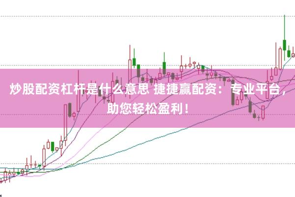 炒股配资杠杆是什么意思 捷捷赢配资：专业平台，助您轻松盈利！