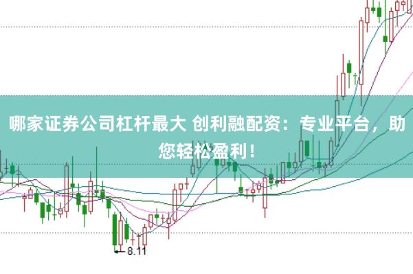 哪家证券公司杠杆最大 创利融配资：专业平台，助您轻松盈利！