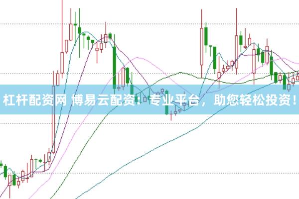 杠杆配资网 博易云配资：专业平台，助您轻松投资！