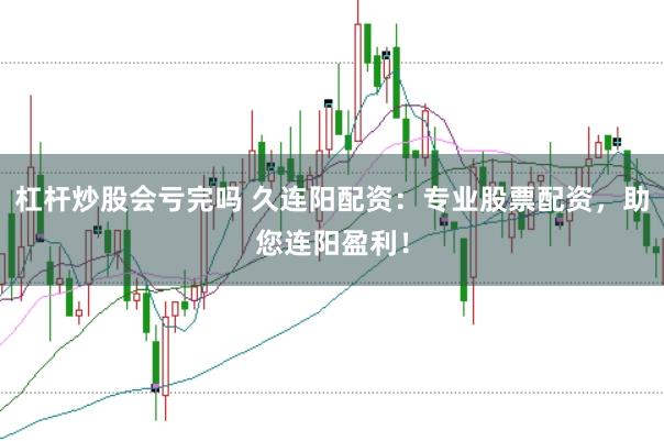 杠杆炒股会亏完吗 久连阳配资：专业股票配资，助您连阳盈利！