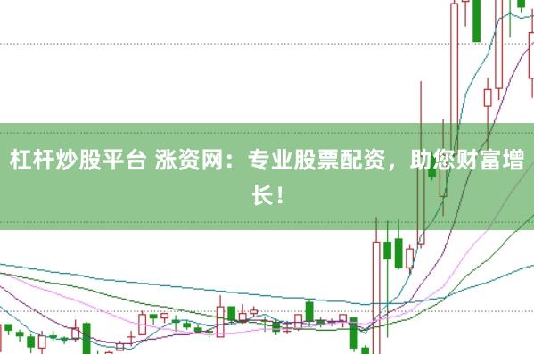 杠杆炒股平台 涨资网：专业股票配资，助您财富增长！