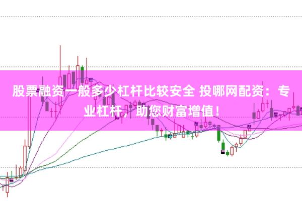 股票融资一般多少杠杆比较安全 投哪网配资：专业杠杆，助您财富增值！