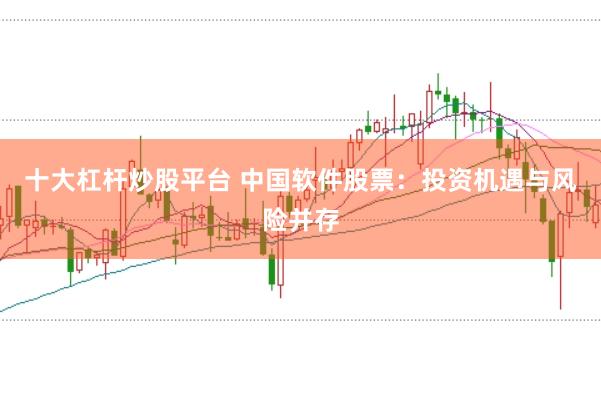 十大杠杆炒股平台 中国软件股票：投资机遇与风险并存
