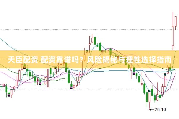 天臣配资 配资靠谱吗？风险揭秘与理性选择指南