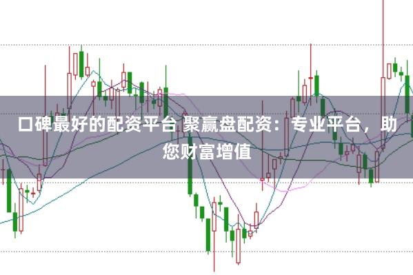 口碑最好的配资平台 聚赢盘配资：专业平台，助您财富增值
