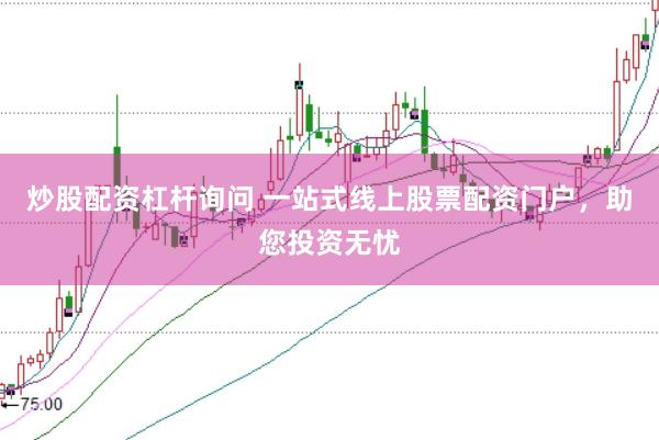 炒股配资杠杆询问 一站式线上股票配资门户，助您投资无忧