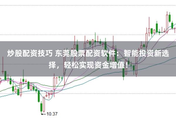 炒股配资技巧 东莞股票配资软件：智能投资新选择，轻松实现资金增值！