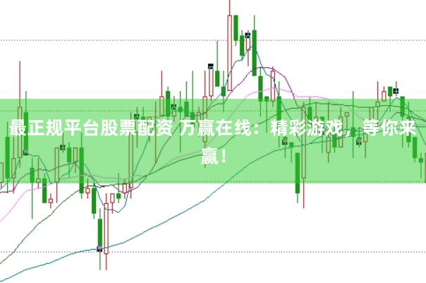 最正规平台股票配资 万赢在线：精彩游戏，等你来赢！