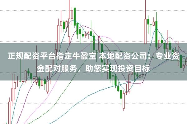 正规配资平台指定牛盈宝 本地配资公司：专业资金配对服务，助您实现投资目标