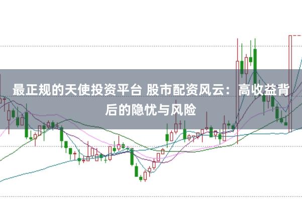 最正规的天使投资平台 股市配资风云：高收益背后的隐忧与风险