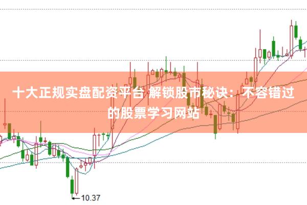 十大正规实盘配资平台 解锁股市秘诀：不容错过的股票学习网站