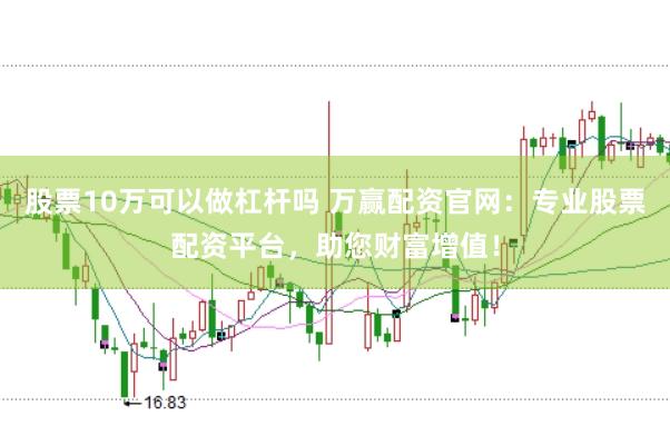 股票10万可以做杠杆吗 万赢配资官网：专业股票配资平台，助您财富增值！