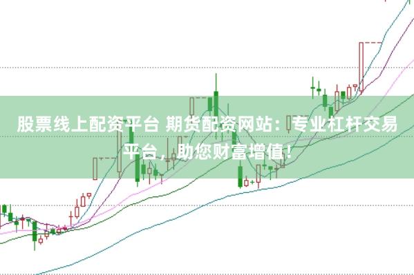 股票线上配资平台 期货配资网站：专业杠杆交易平台，助您财富增值！