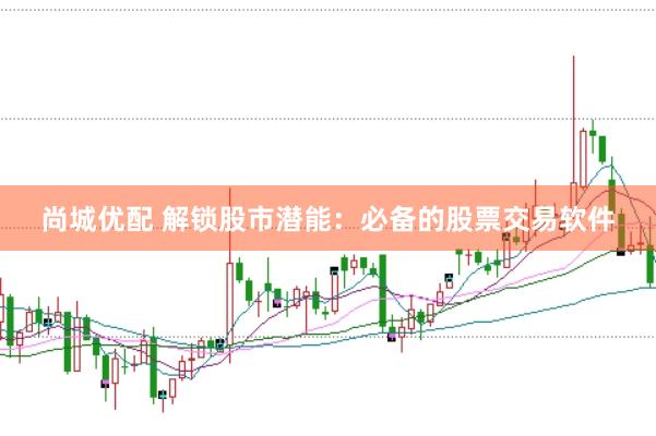 尚城优配 解锁股市潜能：必备的股票交易软件