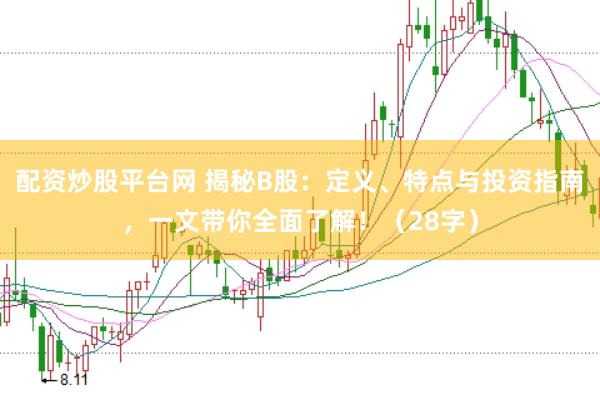 配资炒股平台网 揭秘B股：定义、特点与投资指南，一文带你全面了解！（28字）