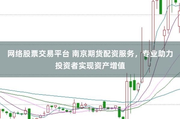 网络股票交易平台 南京期货配资服务，专业助力投资者实现资产增值