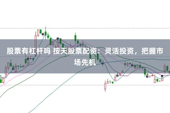 股票有杠杆吗 按天股票配资：灵活投资，把握市场先机