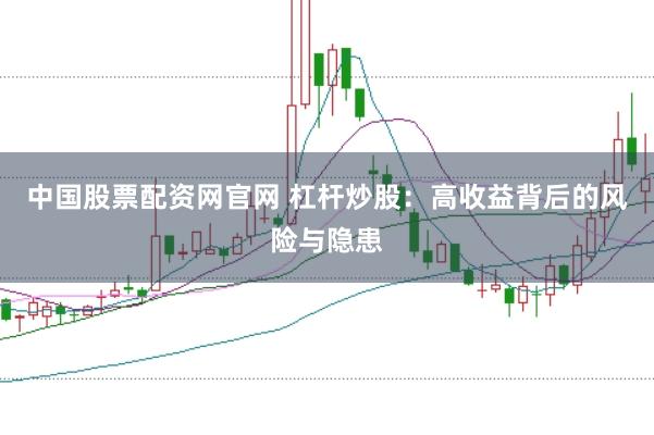中国股票配资网官网 杠杆炒股：高收益背后的风险与隐患