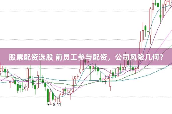 股票配资选股 前员工参与配资，公司风险几何？