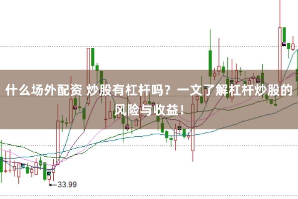 什么场外配资 炒股有杠杆吗？一文了解杠杆炒股的风险与收益！