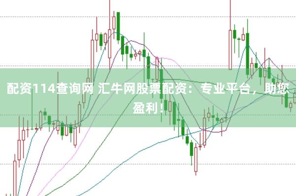 配资114查询网 汇牛网股票配资：专业平台，助您盈利！
