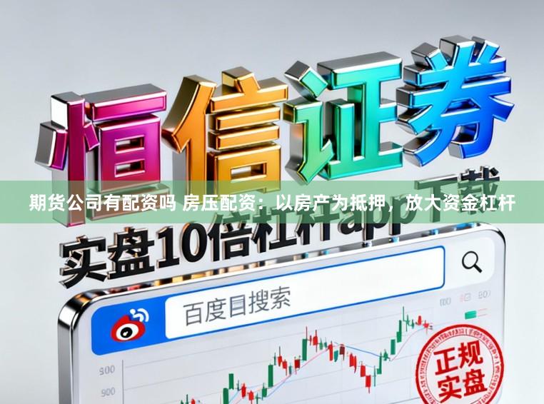 期货公司有配资吗 房压配资：以房产为抵押，放大资金杠杆